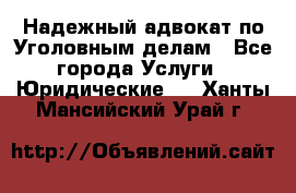 Надежный адвокат по Уголовным делам - Все города Услуги » Юридические   . Ханты-Мансийский,Урай г.